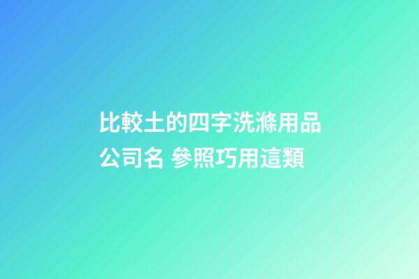 比較土的四字洗滌用品公司名 參照巧用這類-第1張-公司起名-玄機派
